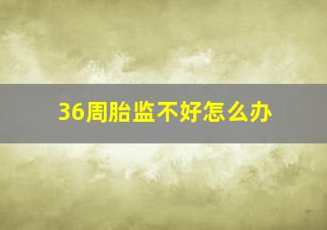 36周胎监不好怎么办