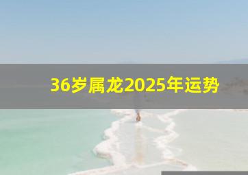 36岁属龙2025年运势