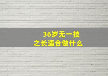 36岁无一技之长适合做什么