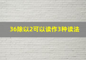 36除以2可以读作3种读法