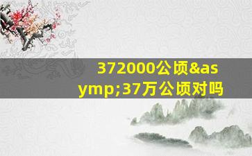 372000公顷≈37万公顷对吗