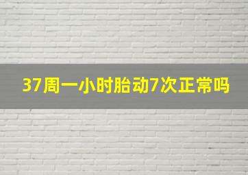 37周一小时胎动7次正常吗