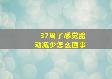 37周了感觉胎动减少怎么回事