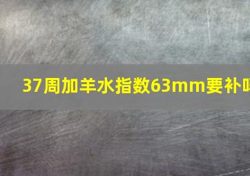 37周加羊水指数63mm要补吗