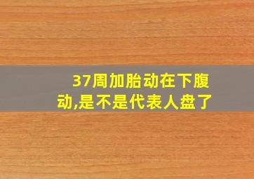 37周加胎动在下腹动,是不是代表人盘了