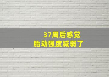 37周后感觉胎动强度减弱了