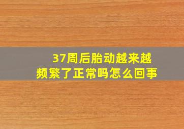 37周后胎动越来越频繁了正常吗怎么回事