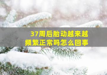 37周后胎动越来越频繁正常吗怎么回事