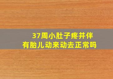 37周小肚子疼并伴有胎儿动来动去正常吗