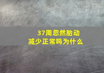 37周忽然胎动减少正常吗为什么