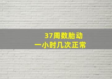 37周数胎动一小时几次正常