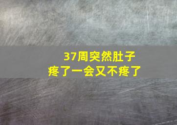 37周突然肚子疼了一会又不疼了