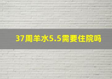 37周羊水5.5需要住院吗