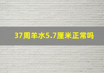 37周羊水5.7厘米正常吗