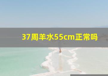 37周羊水55cm正常吗