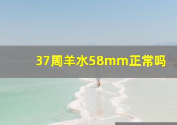 37周羊水58mm正常吗