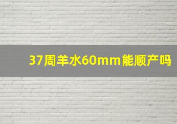 37周羊水60mm能顺产吗