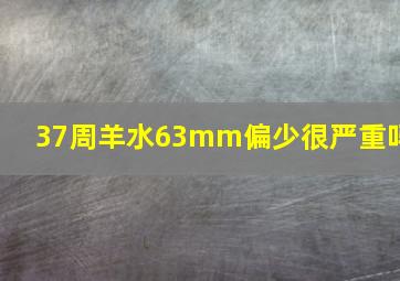 37周羊水63mm偏少很严重吗