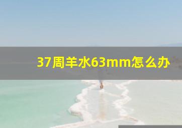 37周羊水63mm怎么办