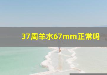 37周羊水67mm正常吗