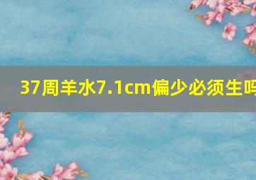 37周羊水7.1cm偏少必须生吗