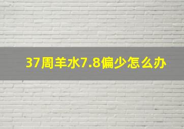 37周羊水7.8偏少怎么办