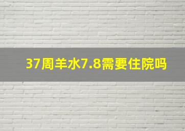 37周羊水7.8需要住院吗