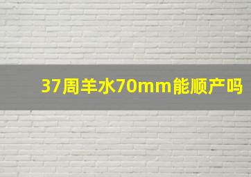 37周羊水70mm能顺产吗