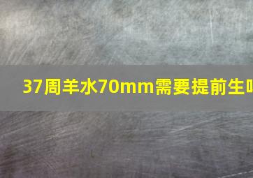 37周羊水70mm需要提前生吗