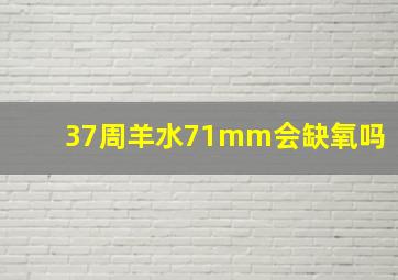 37周羊水71mm会缺氧吗