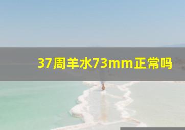 37周羊水73mm正常吗