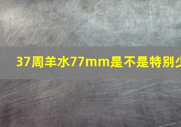 37周羊水77mm是不是特别少