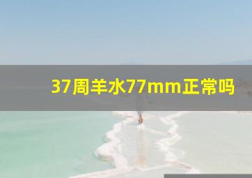 37周羊水77mm正常吗