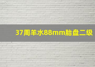 37周羊水88mm胎盘二级