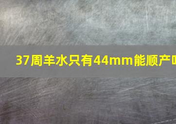 37周羊水只有44mm能顺产吗