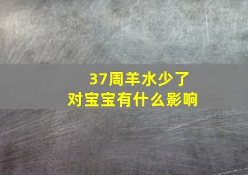 37周羊水少了对宝宝有什么影响