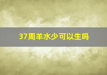 37周羊水少可以生吗