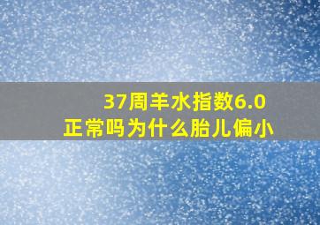 37周羊水指数6.0正常吗为什么胎儿偏小