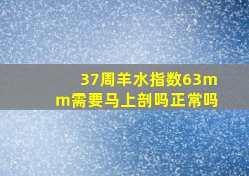 37周羊水指数63mm需要马上剖吗正常吗