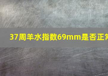 37周羊水指数69mm是否正常