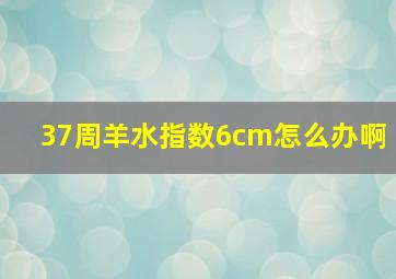 37周羊水指数6cm怎么办啊