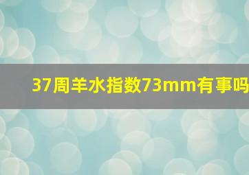 37周羊水指数73mm有事吗