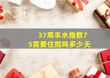 37周羊水指数75需要住院吗多少天