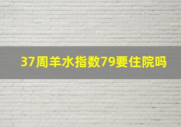 37周羊水指数79要住院吗