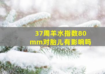 37周羊水指数80mm对胎儿有影响吗