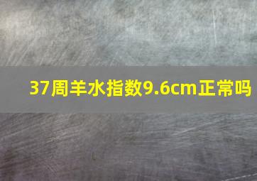 37周羊水指数9.6cm正常吗