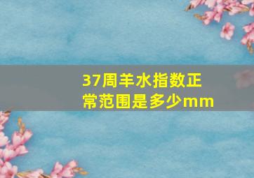 37周羊水指数正常范围是多少mm