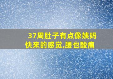 37周肚子有点像姨妈快来的感觉,腰也酸痛