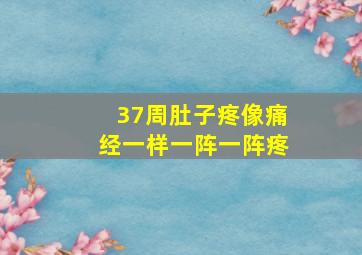 37周肚子疼像痛经一样一阵一阵疼