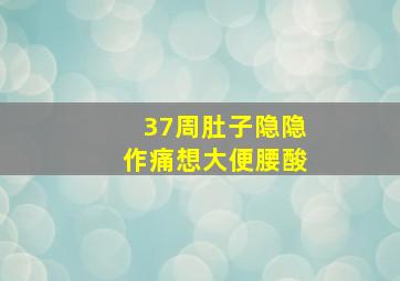 37周肚子隐隐作痛想大便腰酸